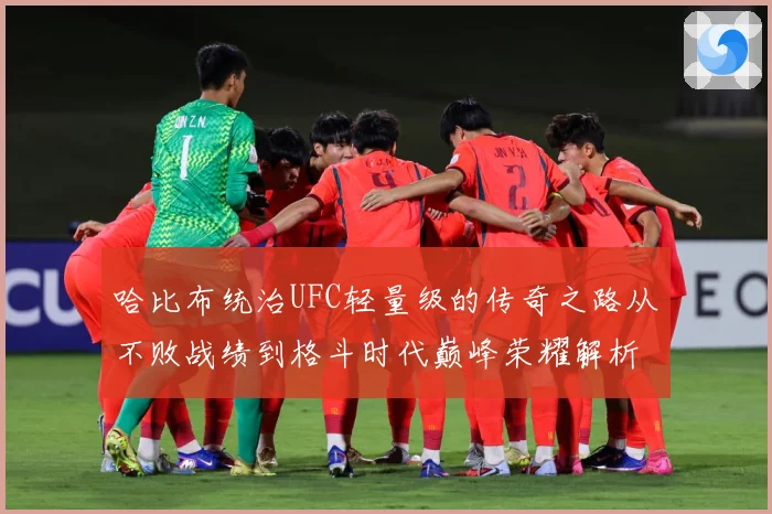 哈比布统治UFC轻量级的传奇之路从不败战绩到格斗时代巅峰荣耀解析：最新赛事动态与深度分析