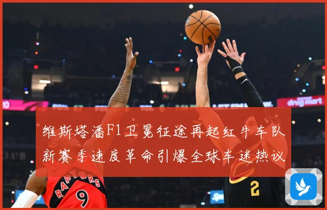 维斯塔潘F1卫冕征途再起红牛车队新赛季速度革命引爆全球车迷热议：最新赛事动态与深度分析