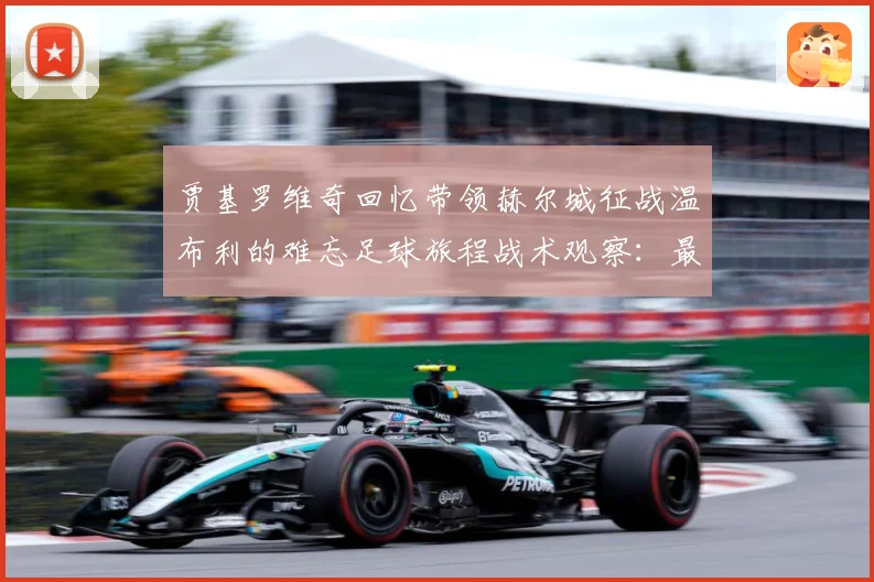 贾基罗维奇回忆带领赫尔城征战温布利的难忘足球旅程战术观察：最新赛事动态与深度分析