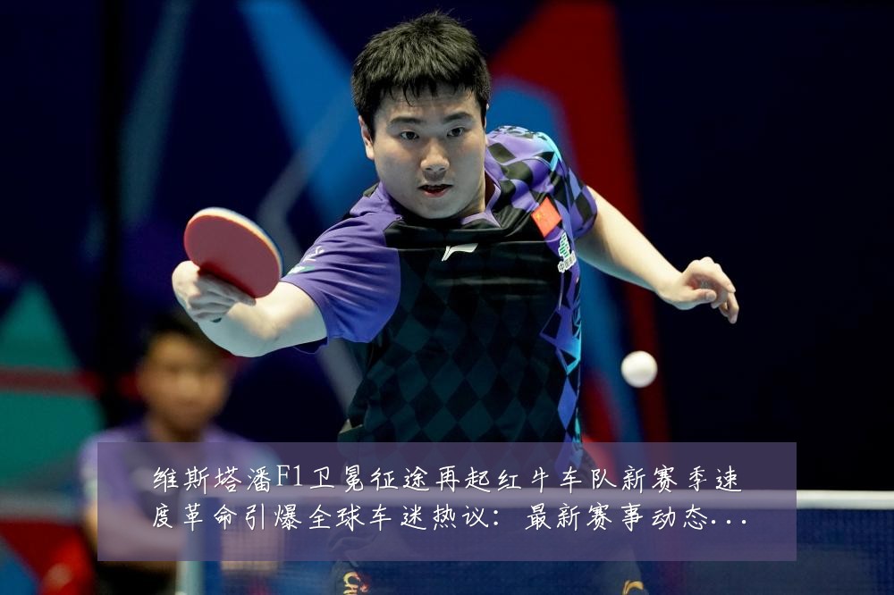 维斯塔潘F1卫冕征途再起红牛车队新赛季速度革命引爆全球车迷热议：最新赛事动态与深度分析