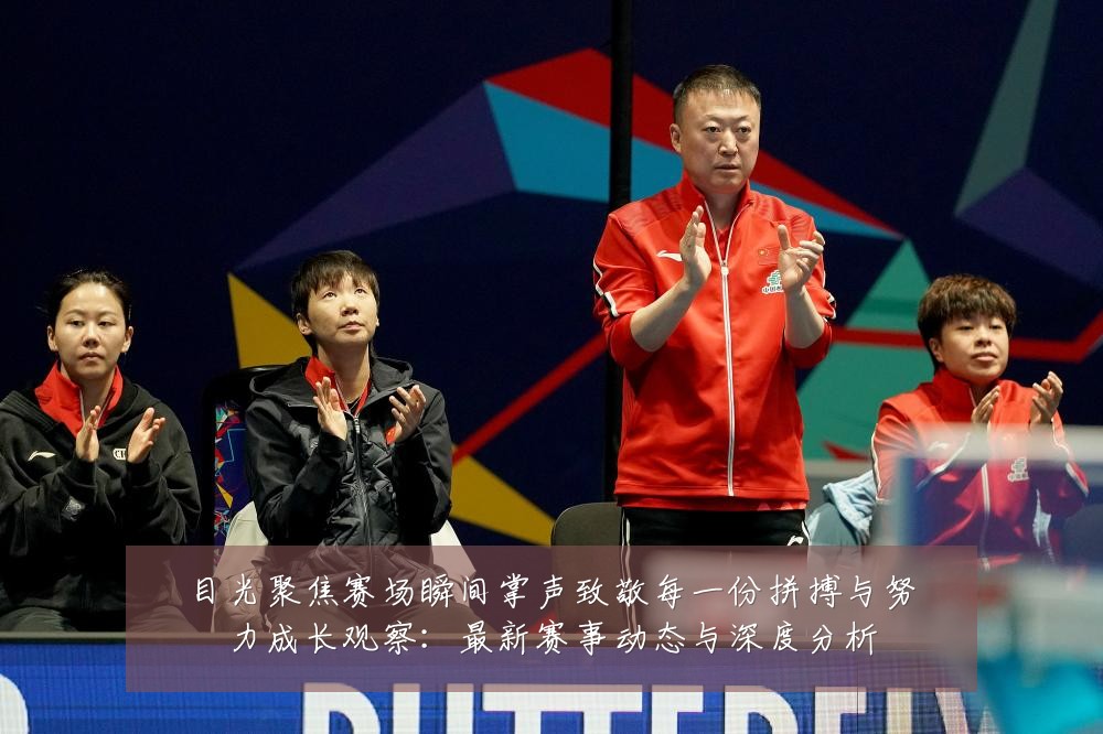 目光聚焦赛场瞬间掌声致敬每一份拼搏与努力成长观察：最新赛事动态与深度分析