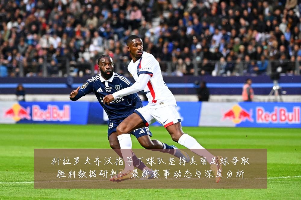 科拉罗夫齐沃指导下球队坚持美丽足球争取胜利数据研判:最新赛事动态与深度分析