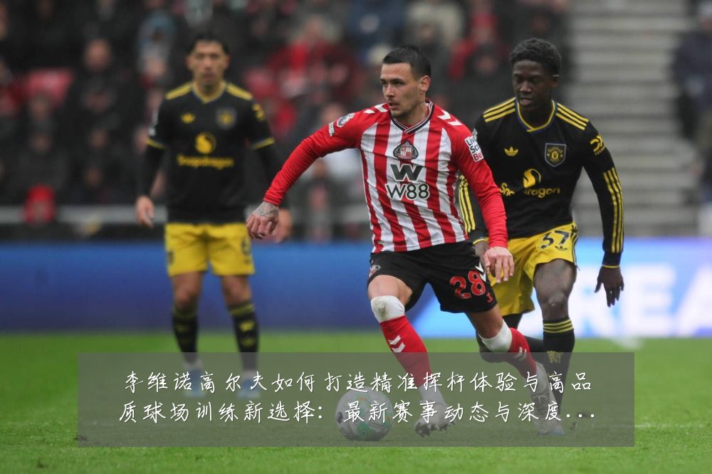 李维诺高尔夫如何打造精准挥杆体验与高品质球场训练新选择：最新赛事动态与深度分析